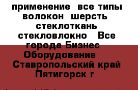 применение: все типы волокон, шерсть, стеклоткань,стекловлокно - Все города Бизнес » Оборудование   . Ставропольский край,Пятигорск г.